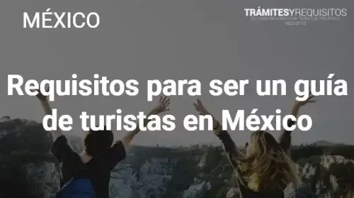 Requisitos para ser guía de turistas en México