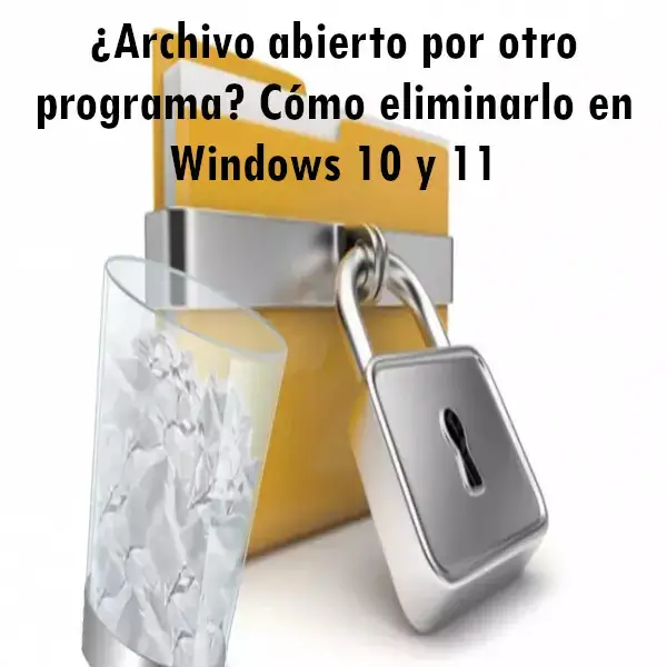 Eliminar archivo abierto por otro programa en Windows 10 y 11