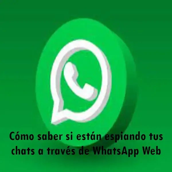 Están espiando tus chats a través de WhatsApp Web