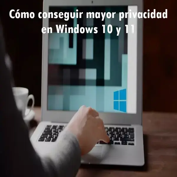Cómo conseguir mayor privacidad en Windows 10 y 11