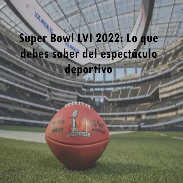 Super Bowl LVI: Lo que debes saber del espectáculo deportivo