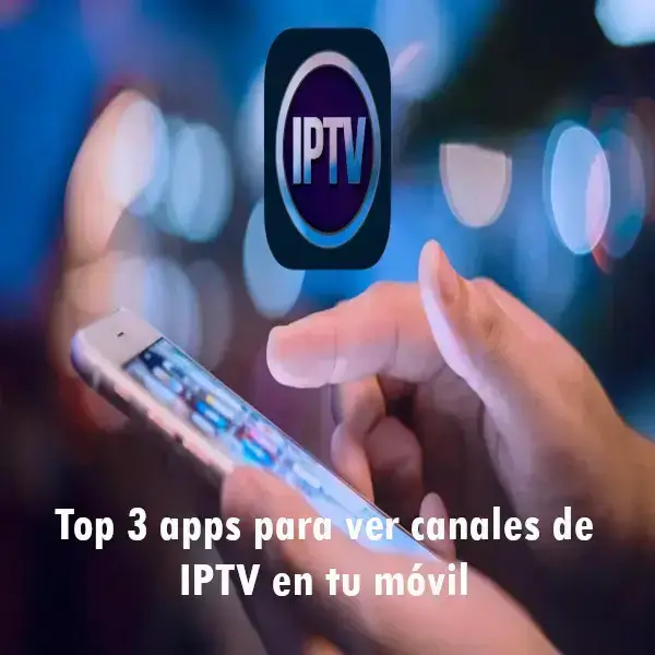 Top 3 apps para ver canales de IPTV en tu móvil
