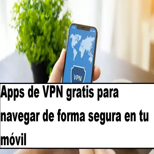 Apps de VPN gratis para navegar de forma segura en tu móvil