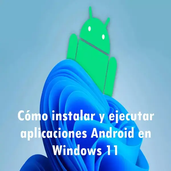 Cómo instalar y ejecutar aplicaciones Android en Windows 11