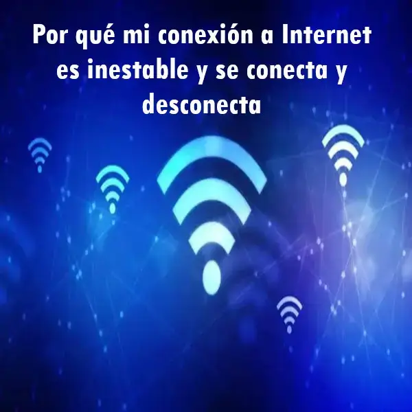 Mi conexión a Internet es inestable y se conecta y desconecta