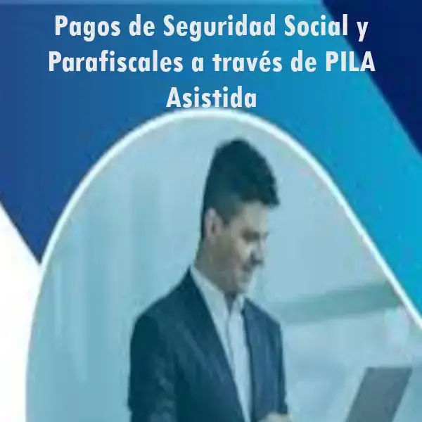 Pago Seguridad Social y Parafiscales por PILA Asistida