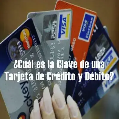 ¿Cuál es la Clave de una Tarjeta de Crédito y Débito?