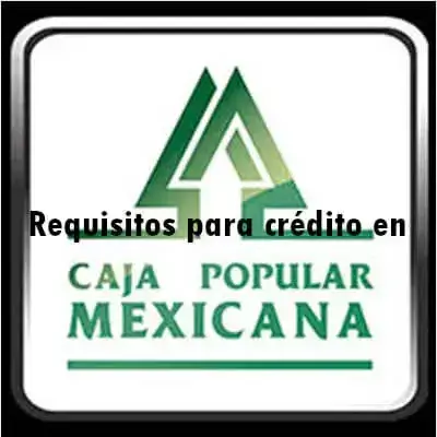 Requisitos para crédito en Caja Popular Mexicana
